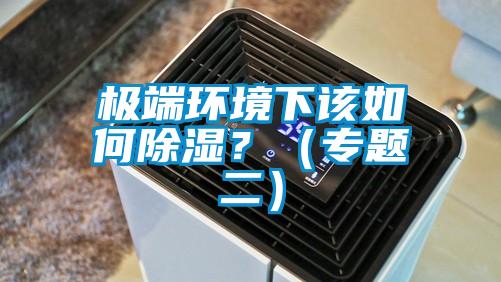 極端環境下該如何除濕?(專題二)