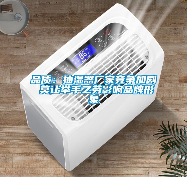 品質(zhì):抽濕器廠家競(jìng)爭(zhēng)加劇 莫讓舉手之勞影響品牌形象