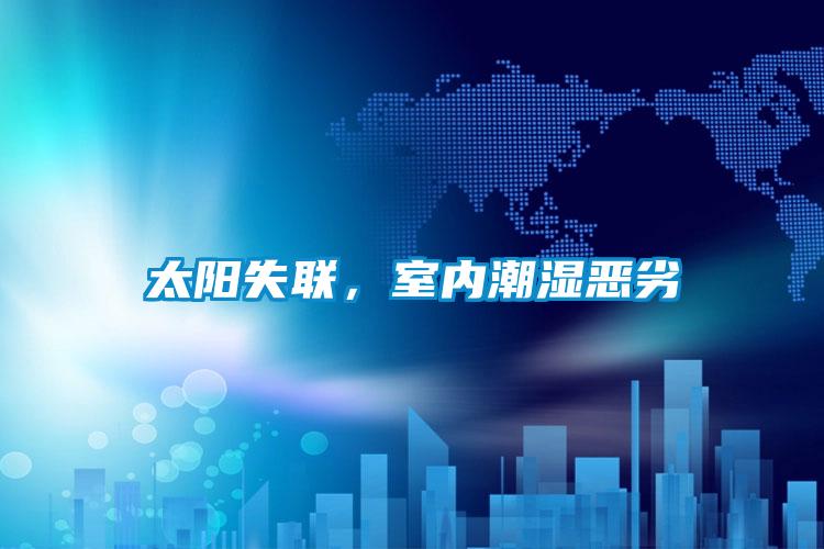太陽失聯(lián),室內(nèi)潮濕惡劣