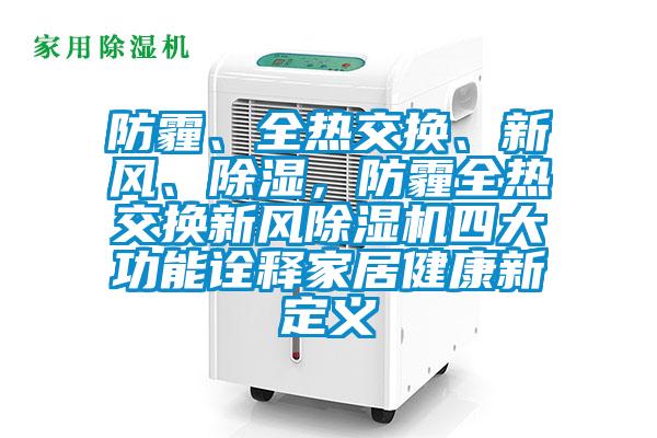 防霾、全熱交換、新風、除濕,防霾全熱交換新風除濕機四大功能詮釋家居健康新定義