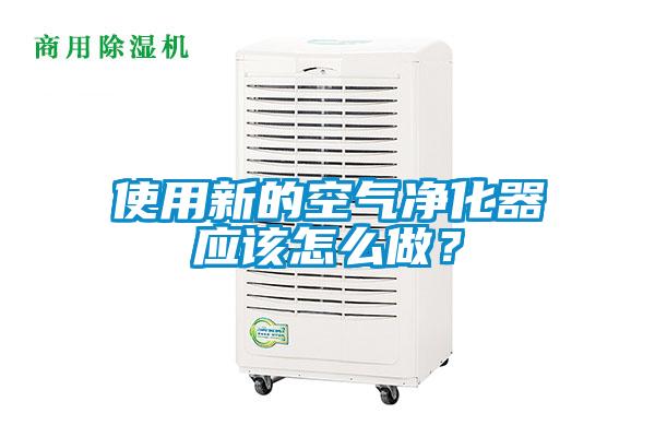 使用新的空氣凈化器應該怎么做?