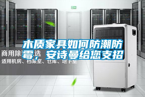 木質家具如何防潮防霉，安詩曼給您支招