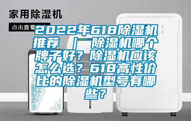 2022年618除濕機推薦 ｜ 除濕機哪個牌子好？除濕機應該怎么選？618高性價比的除濕機型號有哪些？