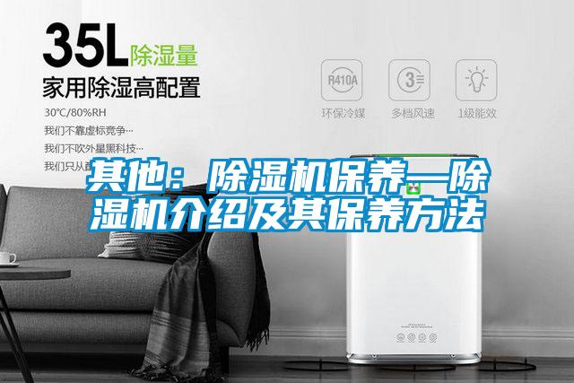 其他:除濕機保養(yǎng)—除濕機介紹及其保養(yǎng)方法