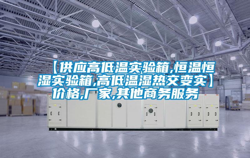 【供應高低溫實驗箱,恒溫恒濕實驗箱,高低溫濕熱交變實】價格,廠家,其他商務服務