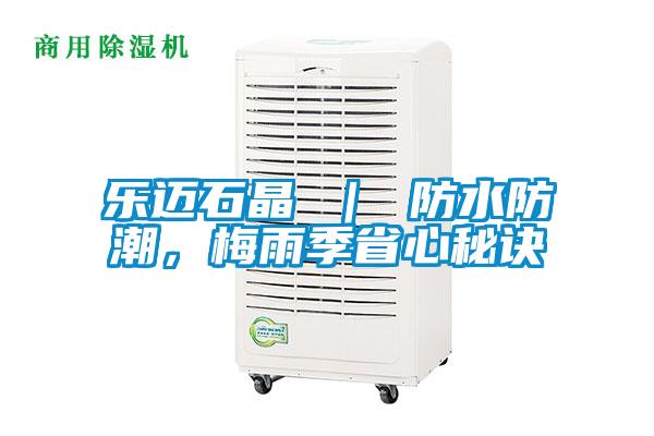 樂邁石晶 | 防水防潮,梅雨季省心秘訣