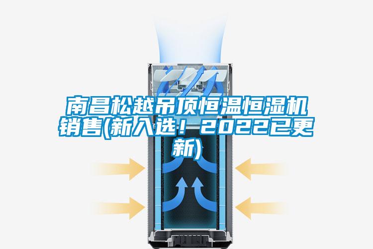 南昌松越吊頂恒溫恒濕機銷售(新入選！2022已更新)