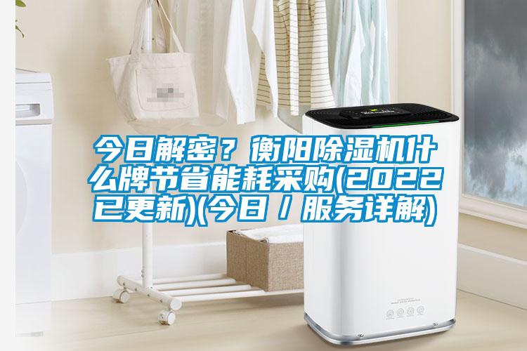 今日解密?衡陽除濕機什么牌節省能耗采購(2022已更新)(今日/服務詳解)