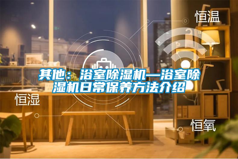 其他:浴室除濕機—浴室除濕機日常保養(yǎng)方法介紹