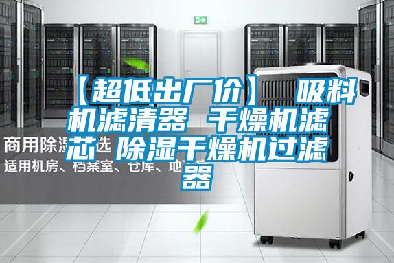 【超低出廠價(jià)】 吸料機(jī)濾清器 干燥機(jī)濾芯 除濕干燥機(jī)過濾器