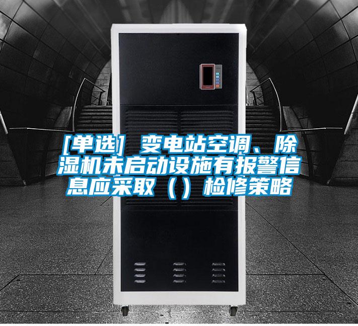 [單選] 變電站空調、除濕機未啟動設施有報警信息應采取（）檢修策略