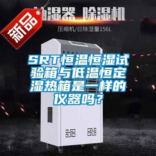 SRT恒溫恒濕試驗箱與低溫恒定濕熱箱是一樣的儀器嗎？