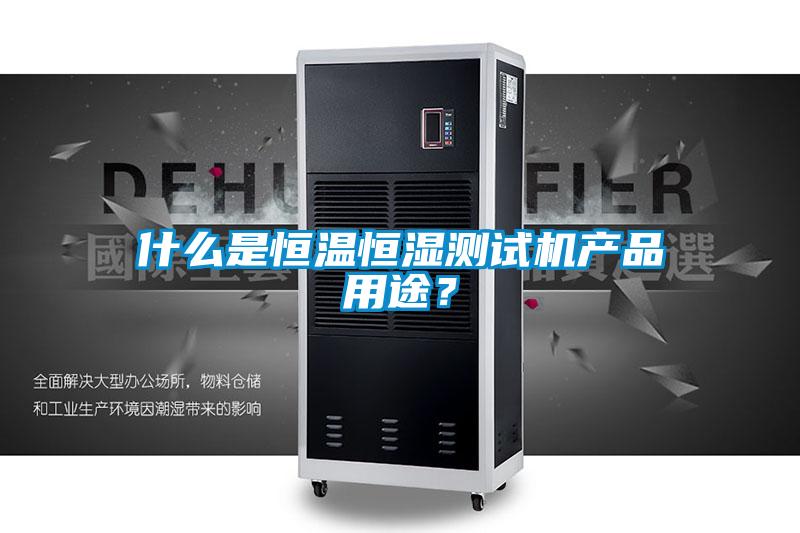 什么是恒溫恒濕測試機產品用途?