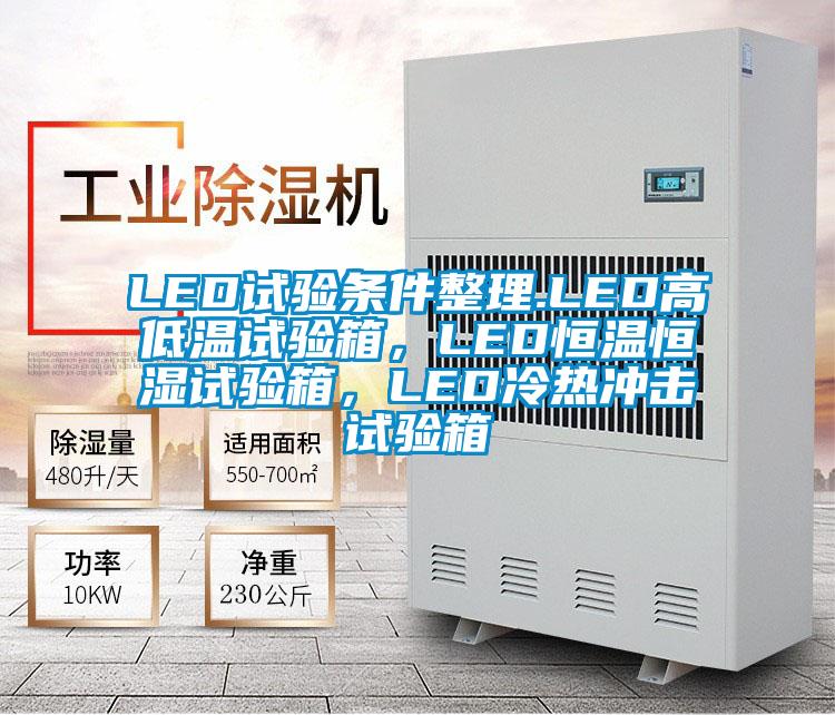LED試驗條件整理.LED高低溫試驗箱，LED恒溫恒濕試驗箱，LED冷熱沖擊試驗箱