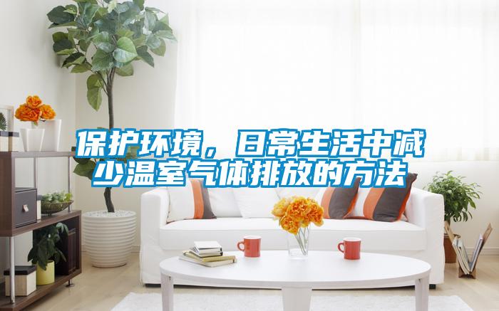 保護環境，日常生活中減少溫室氣體排放的方法