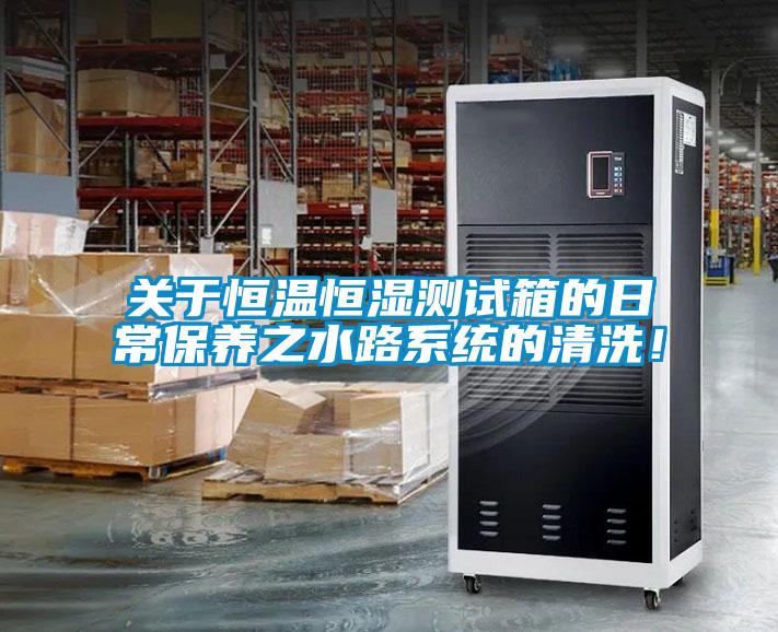 關于恒溫恒濕測試箱的日常保養之水路系統的清洗！