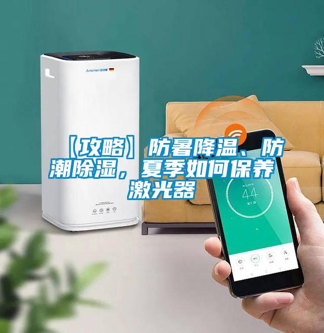 【攻略】防暑降溫、防潮除濕，夏季如何保養(yǎng)激光器