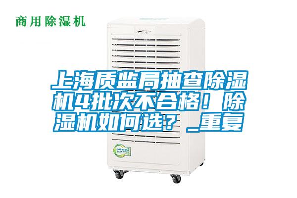 上海質監局抽查除濕機4批次不合格!除濕機如何選?_重復