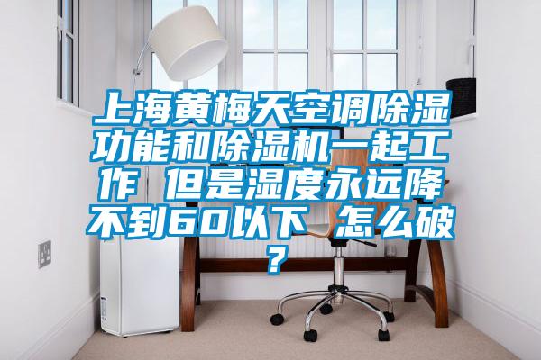 上海黃梅天空調除濕功能和除濕機一起工作 但是濕度永遠降不到60以下 怎么破?
