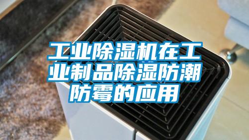 工業除濕機在工業制品除濕防潮防霉的應用