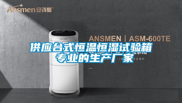 供應(yīng)臺(tái)式恒溫恒濕試驗(yàn)箱 專(zhuān)業(yè)的生產(chǎn)廠家
