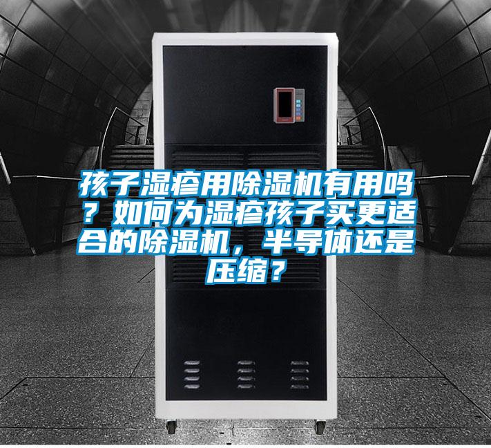 孩子濕疹用除濕機(jī)有用嗎？如何為濕疹孩子買更適合的除濕機(jī)，半導(dǎo)體還是壓縮？