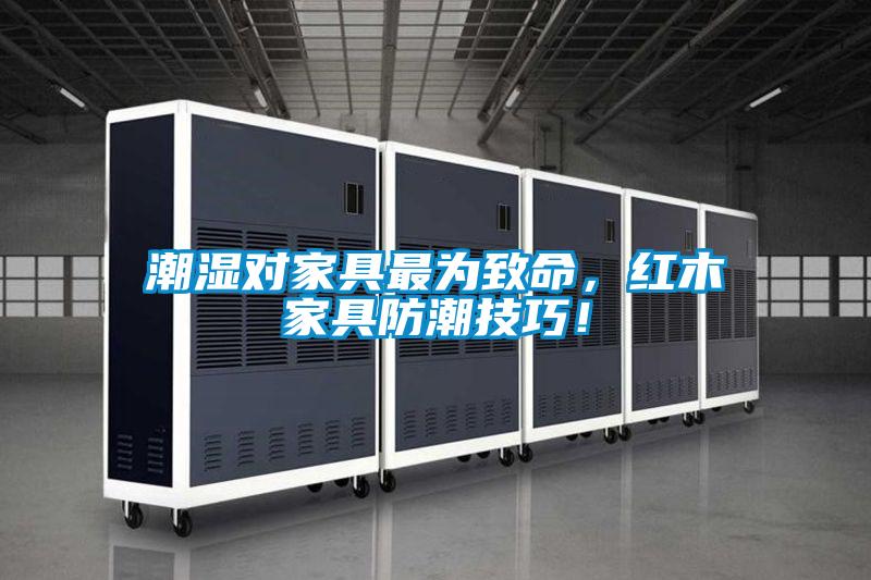 潮濕對家具最為致命,紅木家具防潮技巧!
