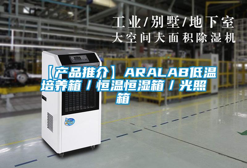 【產品推介】ARALAB低溫培養箱/恒溫恒濕箱/光照箱