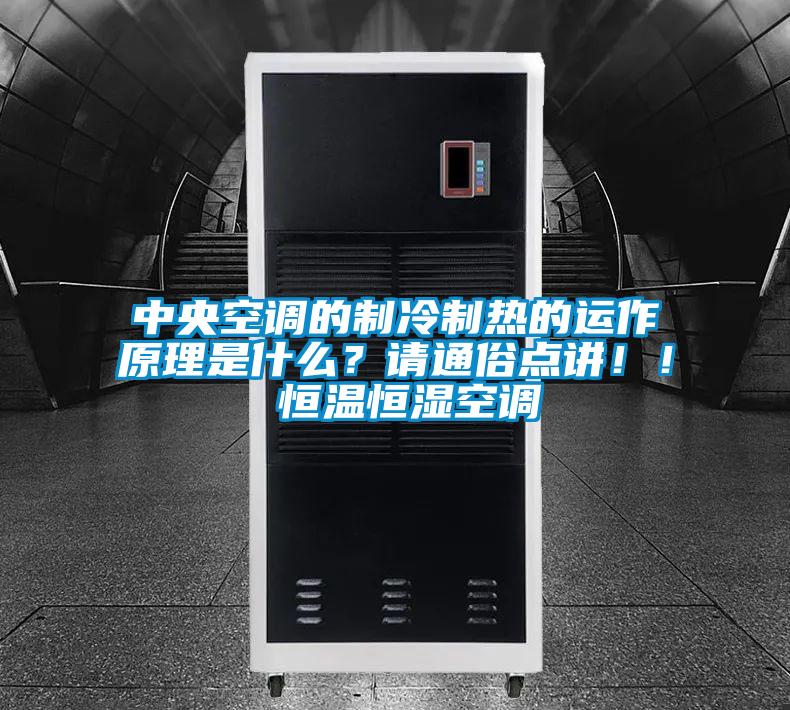 中央空調的制冷制熱的運作原理是什么?請通俗點講!! 恒溫恒濕空調