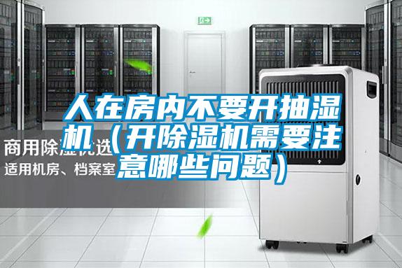 人在房內(nèi)不要開抽濕機(開除濕機需要注意哪些問題)