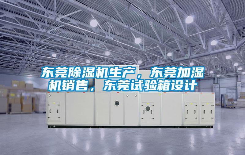 東莞除濕機生產,東莞加濕機銷售,東莞試驗箱設計