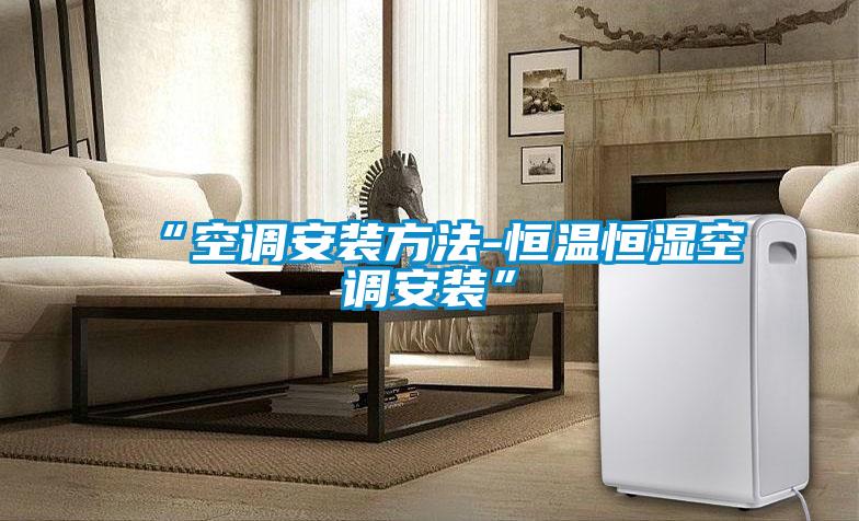 “空調安裝方法-恒溫恒濕空調安裝”