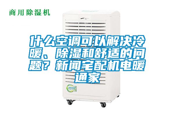 什么空調(diào)可以解決冷暖、除濕和舒適的問題？新聞?wù)錂C(jī)電暖通家