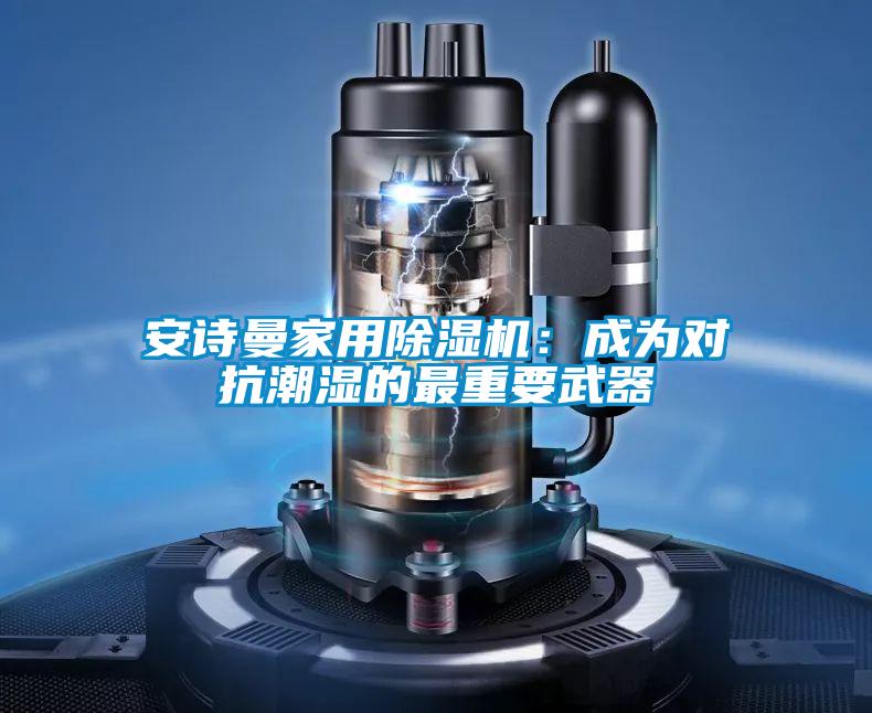 安詩曼家用除濕機:成為對抗潮濕的最重要武器