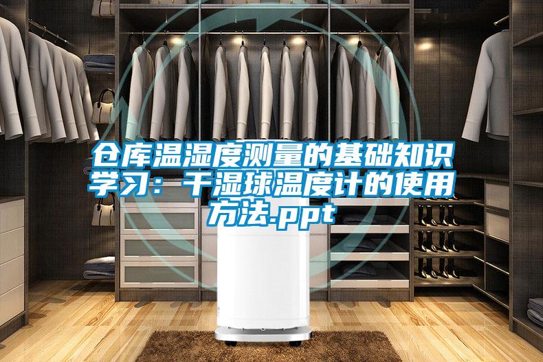 倉庫溫濕度測量的基礎(chǔ)知識學(xué)習(xí):干濕球溫度計的使用方法.ppt