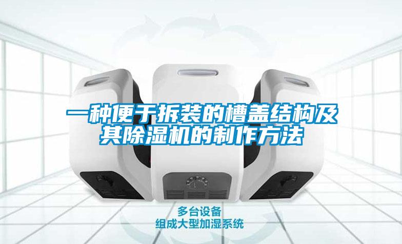 一種便于拆裝的槽蓋結構及其除濕機的制作方法