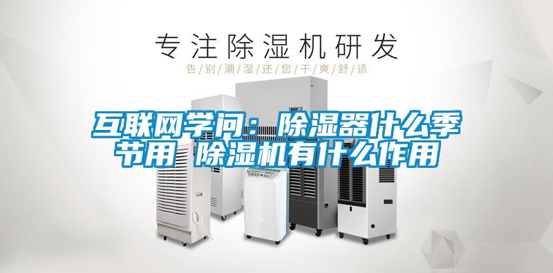 互聯(lián)網(wǎng)學(xué)問(wèn):除濕器什么季節(jié)用 除濕機(jī)有什么作用