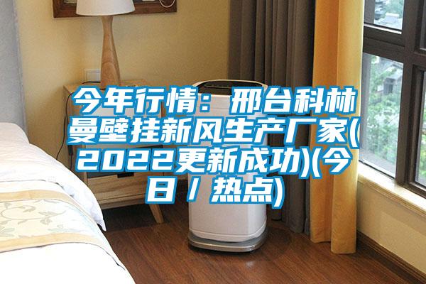 今年行情:邢臺科林曼壁掛新風生產廠家(2022更新成功)(今日/熱點)