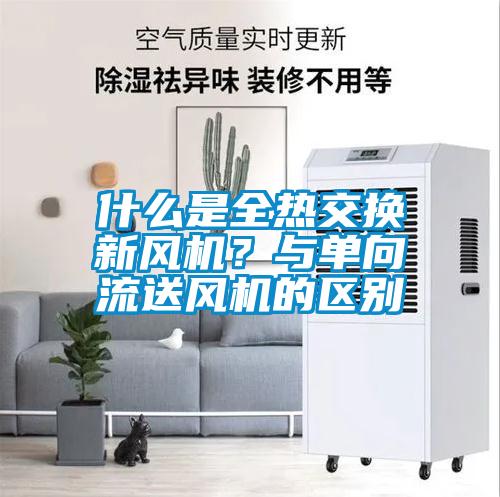 什么是全熱交換新風機?與單向流送風機的區別