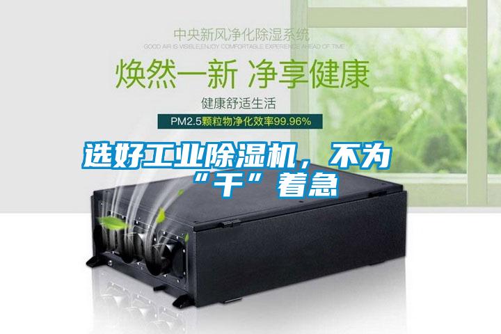 選好工業除濕機，不為“干”著急