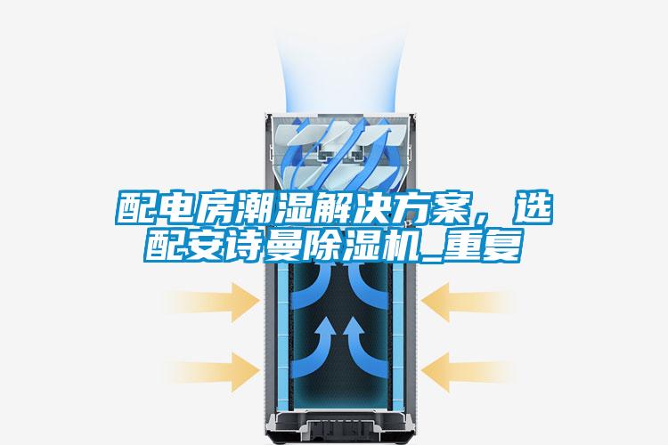 配電房潮濕解決方案,選配安詩曼除濕機_重復