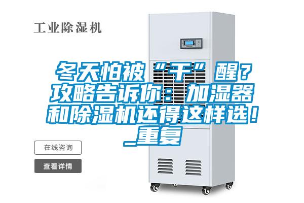 冬天怕被“干”醒？攻略告訴你：加濕器和除濕機還得這樣選！_重復