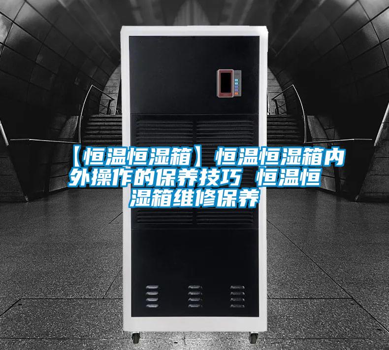 【恒溫恒濕箱】恒溫恒濕箱內外操作的保養技巧 恒溫恒濕箱維修保養