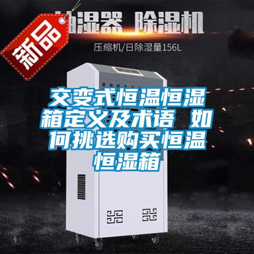 交變式恒溫恒濕箱定義及術語 如何挑選購買恒溫恒濕箱
