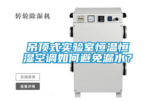 吊頂式實驗室恒溫恒濕空調如何避免漏水？