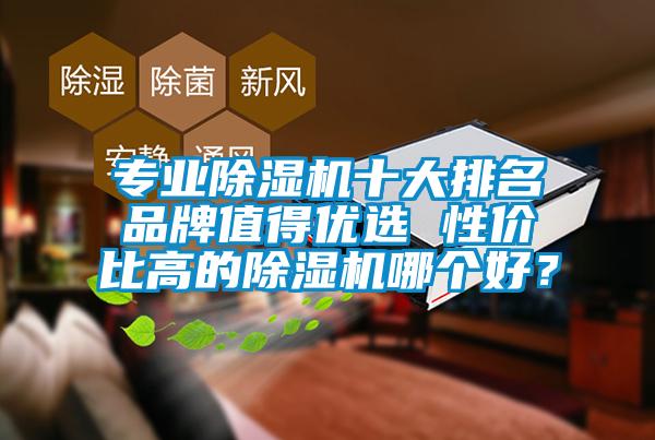 專業除濕機十大排名品牌值得優選 性價比高的除濕機哪個好?