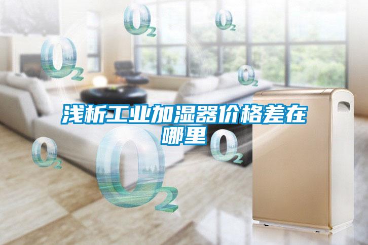 淺析工業加濕器價格差在哪里