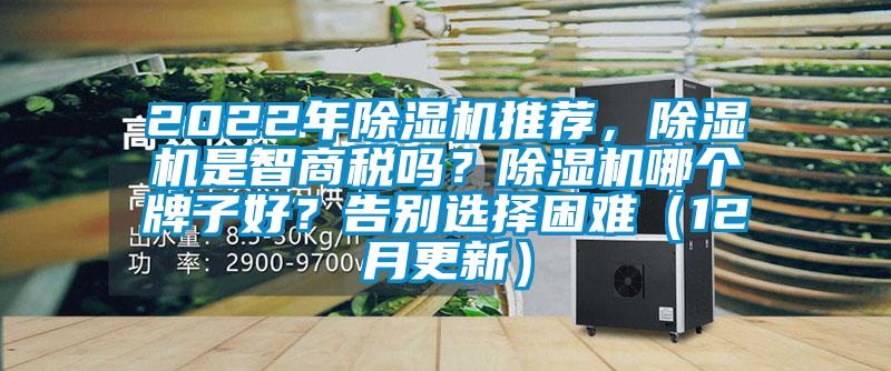 2022年除濕機(jī)推薦，除濕機(jī)是智商稅嗎？除濕機(jī)哪個(gè)牌子好？告別選擇困難（12月更新）