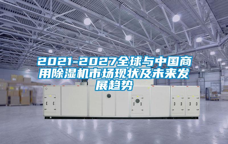 2021-2027全球與中國商用除濕機市場現狀及未來發展趨勢