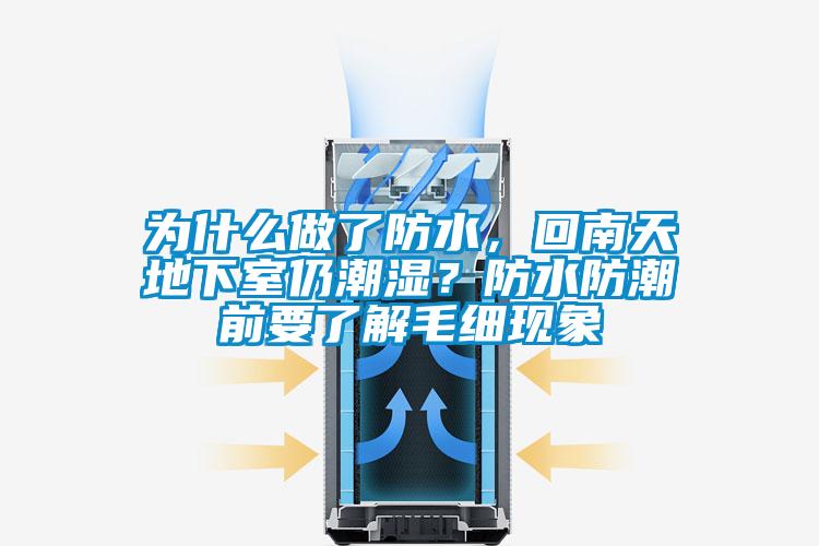 為什么做了防水，回南天地下室仍潮濕？防水防潮前要了解毛細現(xiàn)象